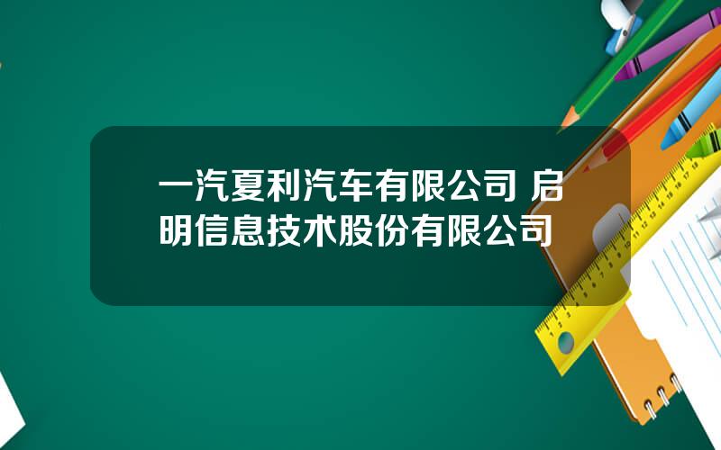 一汽夏利汽车有限公司 启明信息技术股份有限公司